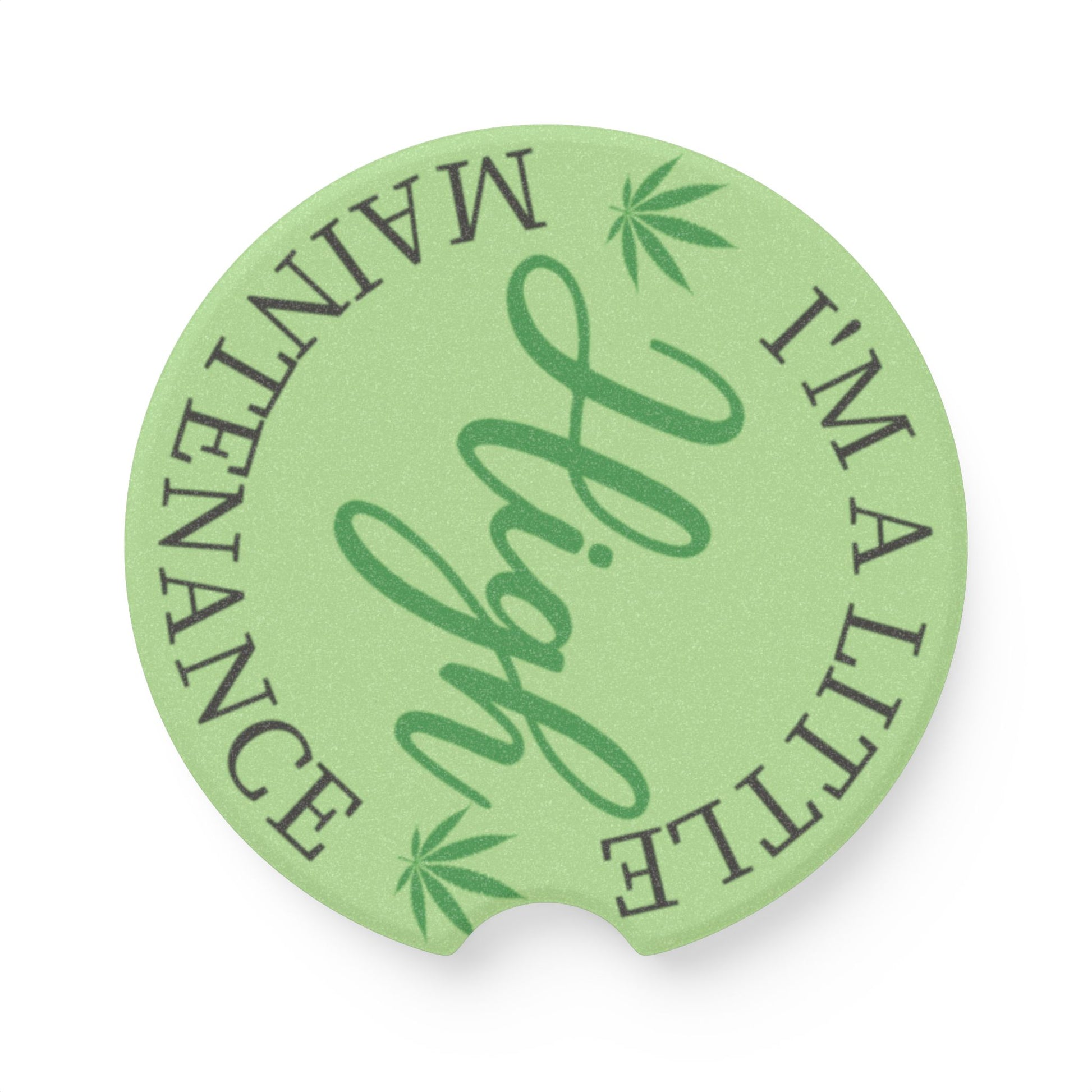 Car Coaster - "I'm A Little High Maintenance" Green Weed Leaf Soapstone Cup Holder Insert

